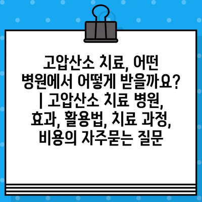 고압산소 치료, 어떤 병원에서 어떻게 받을까요? | 고압산소 치료 병원, 효과, 활용법, 치료 과정, 비용