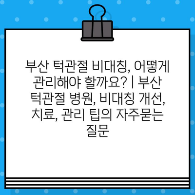 부산 턱관절 비대칭, 어떻게 관리해야 할까요? | 부산 턱관절 병원, 비대칭 개선, 치료, 관리 팁