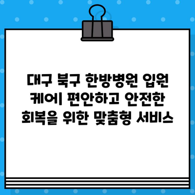 대구 북구 한방병원 입원 케어| 편안하고 안전한 회복을 위한 맞춤형 서비스 | 한방 치료, 입원 환경, 케어 프로그램, 건강 관리