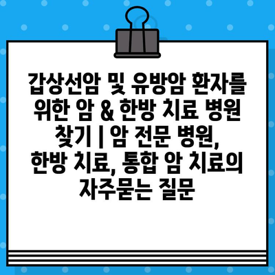 갑상선암 및 유방암 환자를 위한 암 & 한방 치료 병원 찾기 | 암 전문 병원, 한방 치료, 통합 암 치료