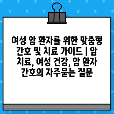 여성 암 환자를 위한 맞춤형 간호 및 치료 가이드 | 암 치료, 여성 건강, 암 환자 간호