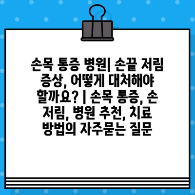 손목 통증 병원| 손끝 저림 증상, 어떻게 대처해야 할까요? | 손목 통증, 손 저림, 병원 추천, 치료 방법