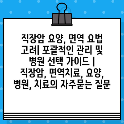 직장암 요양, 면역 요법 고려| 포괄적인 관리 및 병원 선택 가이드 | 직장암, 면역치료, 요양, 병원, 치료