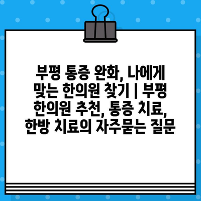 부평 통증 완화, 나에게 맞는 한의원 찾기 | 부평 한의원 추천, 통증 치료, 한방 치료