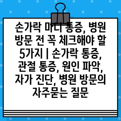 손가락 마디 통증, 병원 방문 전 꼭 체크해야 할 5가지 | 손가락 통증, 관절 통증, 원인 파악, 자가 진단, 병원 방문