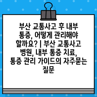 부산 교통사고 후 내부 통증, 어떻게 관리해야 할까요? | 부산 교통사고 병원, 내부 통증 치료, 통증 관리 가이드