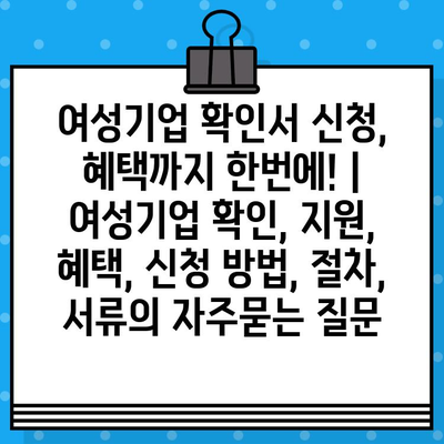 여성기업 확인서 신청, 혜택까지 한번에! | 여성기업 확인, 지원, 혜택, 신청 방법, 절차, 서류