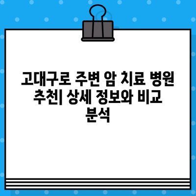 고대구로 근처 암 치료 병원 찾기| 환자에게 맞는 최적의 선택 | 암 치료, 병원 추천, 지역 정보