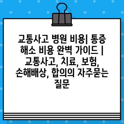 교통사고 병원 비용| 통증 해소 비용 완벽 가이드 | 교통사고, 치료, 보험, 손해배상, 합의