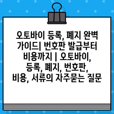 오토바이 등록, 폐지 완벽 가이드| 번호판 발급부터 비용까지 | 오토바이, 등록, 폐지, 번호판, 비용, 서류