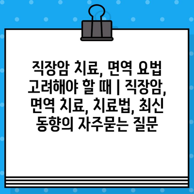 직장암 치료, 면역 요법 고려해야 할 때 | 직장암, 면역 치료, 치료법, 최신 동향