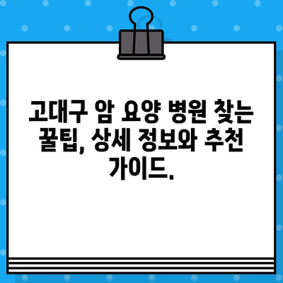 고대구 암 요양 병원 찾기| 상세 정보 & 추천 가이드 | 암 전문 병원, 요양 시설, 진료 과정, 환자 후기