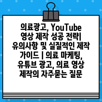 의료광고, YouTube 영상 제작 성공 전략| 유의사항 및 실질적인 제작 가이드 | 의료 마케팅, 유튜브 광고, 의료 영상 제작