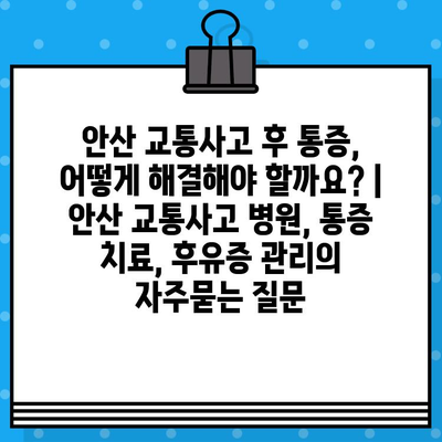 안산 교통사고 후 통증, 어떻게 해결해야 할까요? | 안산 교통사고 병원, 통증 치료, 후유증 관리