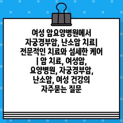 여성 암요양병원에서 자궁경부암, 난소암 치료| 전문적인 치료와 섬세한 케어 | 암 치료, 여성암, 요양병원, 자궁경부암, 난소암, 여성 건강