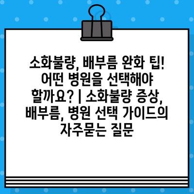 소화불량, 배부름 완화 팁! 어떤 병원을 선택해야 할까요? | 소화불량 증상, 배부름, 병원 선택 가이드