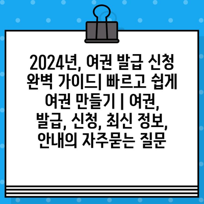 2024년, 여권 발급 신청 완벽 가이드| 빠르고 쉽게 여권 만들기 | 여권, 발급, 신청, 최신 정보, 안내