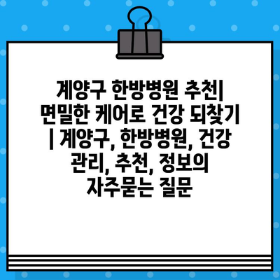 계양구 한방병원 추천| 면밀한 케어로 건강 되찾기 | 계양구, 한방병원, 건강 관리, 추천, 정보