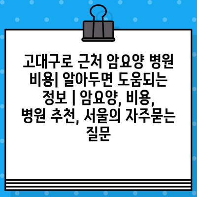 고대구로 근처 암요양 병원 비용| 알아두면 도움되는 정보 | 암요양, 비용, 병원 추천, 서울