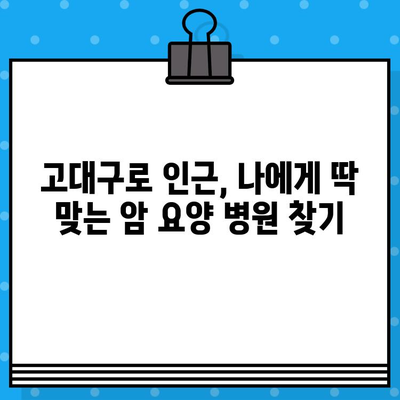 고대구로 근처 암 요양 병원 찾기| 나에게 맞는 최적의 선택 | 암 요양, 병원 추천, 위치, 정보