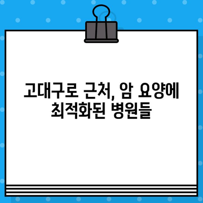 고대구로 근처 암 요양 병원 찾기| 나에게 맞는 최적의 선택 | 암 요양, 병원 추천, 위치, 정보