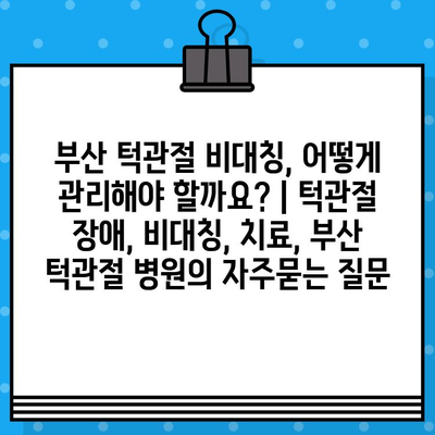 부산 턱관절 비대칭, 어떻게 관리해야 할까요? | 턱관절 장애, 비대칭, 치료, 부산 턱관절 병원