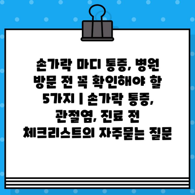 손가락 마디 통증, 병원 방문 전 꼭 확인해야 할 5가지 | 손가락 통증, 관절염, 진료 전 체크리스트