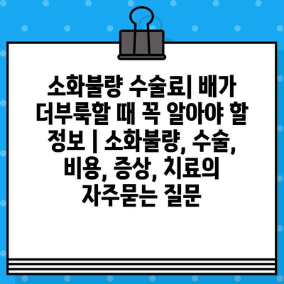 소화불량 수술료| 배가 더부룩할 때 꼭 알아야 할 정보 | 소화불량, 수술, 비용, 증상, 치료