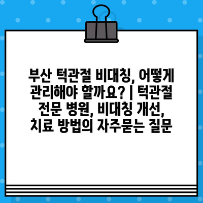 부산 턱관절 비대칭, 어떻게 관리해야 할까요? | 턱관절 전문 병원, 비대칭 개선, 치료 방법