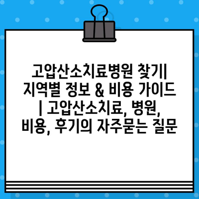 고압산소치료병원 찾기| 지역별 정보 & 비용 가이드 | 고압산소치료, 병원, 비용, 후기