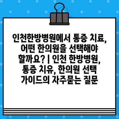 인천한방병원에서 통증 치료, 어떤 한의원을 선택해야 할까요? | 인천 한방병원, 통증 치유, 한의원 선택 가이드