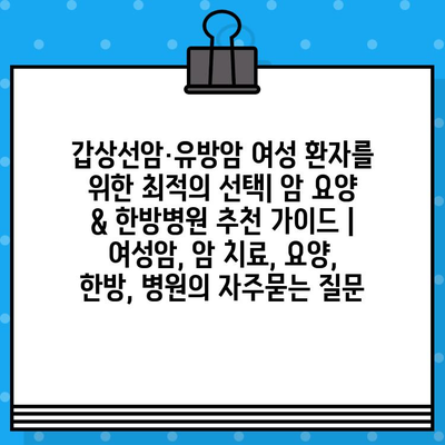 갑상선암·유방암 여성 환자를 위한 최적의 선택| 암 요양 & 한방병원 추천 가이드 | 여성암, 암 치료, 요양, 한방, 병원