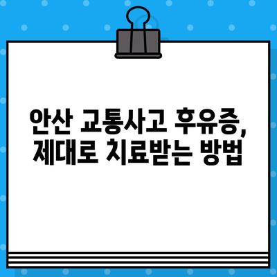 안산 교통사고 통증, 어디서 치료해야 할까요? | 안산 교통사고 병원 추천, 통증 완화 팁, 후기