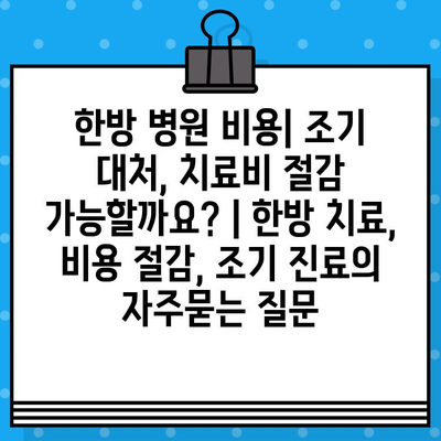 한방 병원 비용| 조기 대처, 치료비 절감 가능할까요? | 한방 치료, 비용 절감, 조기 진료