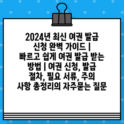 2024년 최신 여권 발급 신청 완벽 가이드 |  빠르고 쉽게 여권 발급 받는 방법 | 여권 신청, 발급 절차, 필요 서류, 주의 사항 총정리