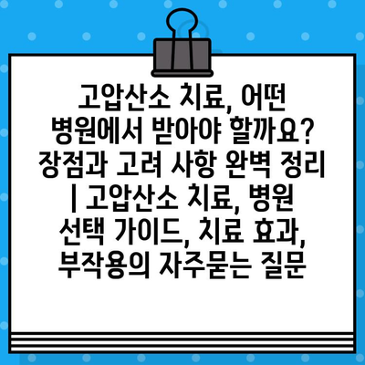 고압산소 치료, 어떤 병원에서 받아야 할까요? 장점과 고려 사항 완벽 정리 | 고압산소 치료, 병원 선택 가이드, 치료 효과, 부작용