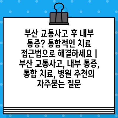 부산 교통사고 후 내부 통증? 통합적인 치료 접근법으로 해결하세요 | 부산 교통사고, 내부 통증, 통합 치료, 병원 추천