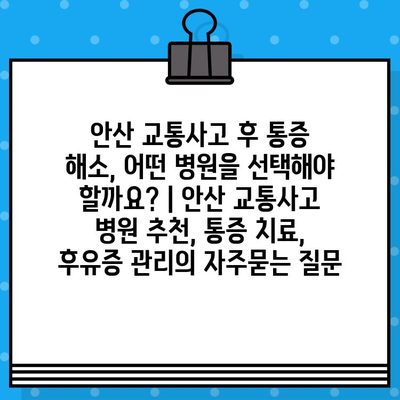 안산 교통사고 후 통증 해소, 어떤 병원을 선택해야 할까요? | 안산 교통사고 병원 추천, 통증 치료, 후유증 관리