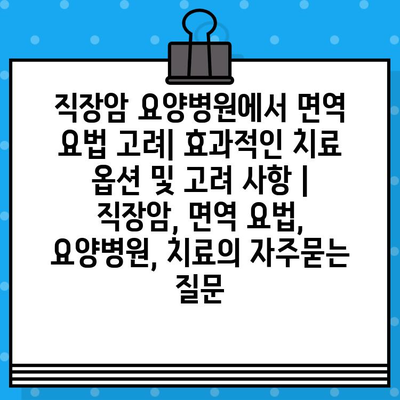 직장암 요양병원에서 면역 요법 고려| 효과적인 치료 옵션 및 고려 사항 | 직장암, 면역 요법, 요양병원, 치료