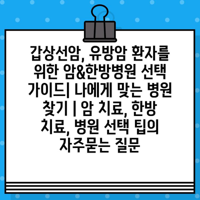 갑상선암, 유방암 환자를 위한 암&한방병원 선택 가이드| 나에게 맞는 병원 찾기 | 암 치료, 한방 치료, 병원 선택 팁