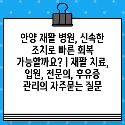 안양 재활 병원, 신속한 조치로 빠른 회복 가능할까요? | 재활 치료, 입원, 전문의, 후유증 관리