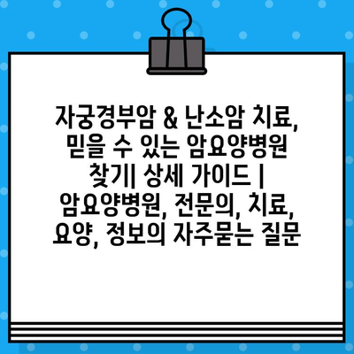 자궁경부암 & 난소암 치료, 믿을 수 있는 암요양병원 찾기| 상세 가이드 | 암요양병원, 전문의, 치료, 요양, 정보