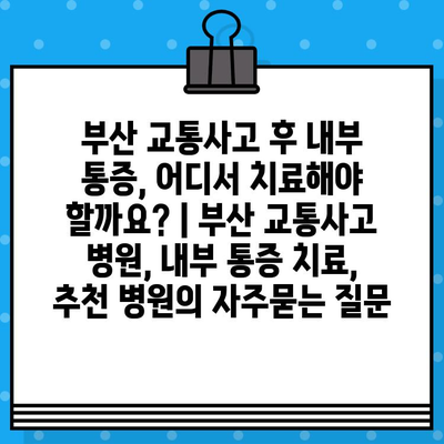 부산 교통사고 후 내부 통증, 어디서 치료해야 할까요? | 부산 교통사고 병원, 내부 통증 치료, 추천 병원