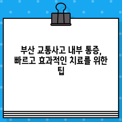 부산 교통사고 내부 통증, 어디서 치료해야 할까요? | 부산 교통사고 병원, 내부 통증 치료, 추천 병원, 치료 방법