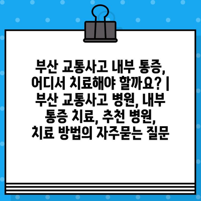 부산 교통사고 내부 통증, 어디서 치료해야 할까요? | 부산 교통사고 병원, 내부 통증 치료, 추천 병원, 치료 방법