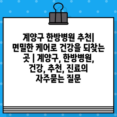 계양구 한방병원 추천| 면밀한 케어로 건강을 되찾는 곳 | 계양구, 한방병원, 건강, 추천, 진료