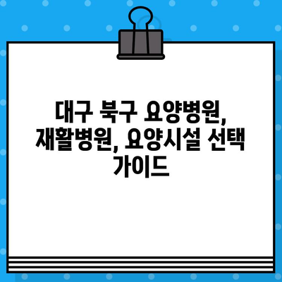 대구 북구 케어 병원 선택 가이드| 나에게 딱 맞는 병원 찾기 | 요양병원, 재활병원, 간병, 요양시설, 비용