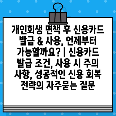 개인회생 면책 후 신용카드 발급 & 사용, 언제부터 가능할까요? | 신용카드 발급 조건, 사용 시 주의 사항, 성공적인 신용 회복 전략