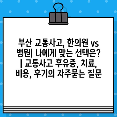 부산 교통사고, 한의원 vs 병원| 나에게 맞는 선택은? | 교통사고 후유증, 치료, 비용, 후기