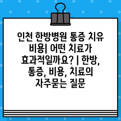 인천 한방병원 통증 치유 비용| 어떤 치료가 효과적일까요? | 한방, 통증, 비용, 치료